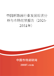 中国断路器行业发展现状分析与市场前景报告(2025-2031年) 中国断路器行业发展现状分析与市场前景报告(2025-2031年)