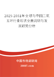 2025-2031年全球与中国二氧五环行业现状全面调研与发展趋势分析