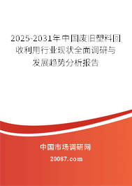 2025-2031年中国废旧塑料回收利用行业现状全面调研与发展趋势分析报告 2025-2031年中国废旧塑料回收利用行业现状全面调研与发展趋势分析报告