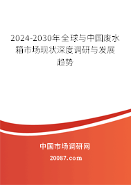 2024-2030年全球与中国废水箱市场现状深度调研与发展趋势 2024-2030年全球与中国废水箱市场现状深度调研与发展趋势