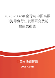 2026-2032年全球与中国高蛋白狗零食行业发展研究及前景趋势报告 2026-2032年全球与中国高蛋白狗零食行业发展研究及前景趋势报告