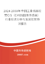 2024-2030年中国工业机器视觉CIS（CMOS图像传感器）行业现状分析与发展前景预测报告