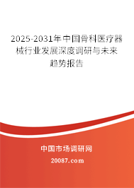 2025-2031年中国骨科医疗器械行业发展深度调研与未来趋势报告