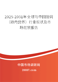 2025-2031年全球与中国管饲（肠内营养）行业现状及市场前景报告