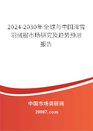 2024-2030年全球与中国滑雪羽绒服市场研究及趋势预测报告 2024-2030年全球与中国滑雪羽绒服市场研究及趋势预测报告