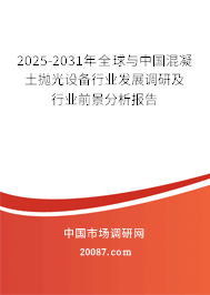 2025-2031年全球与中国混凝土抛光设备行业发展调研及行业前景分析报告
