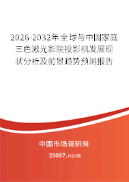 2026-2032年全球与中国家庭三色激光影院投影机发展现状分析及前景趋势预测报告