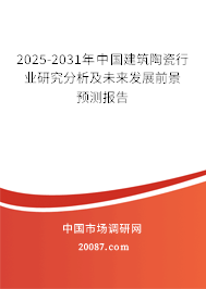 2025-2031年中国建筑陶瓷行业研究分析及未来发展前景预测报告 2025-2031年中国建筑陶瓷行业研究分析及未来发展前景预测报告