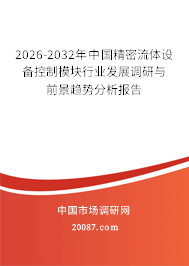 2026-2032年中国精密流体设备控制模块行业发展调研与前景趋势分析报告 2026-2032年中国精密流体设备控制模块行业发展调研与前景趋势分析报告