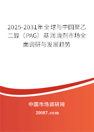 2025-2031年全球与中国聚乙二醇（PAG）基润滑剂市场全面调研与发展趋势