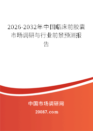 2026-2032年中国临床前胶囊市场调研与行业前景预测报告 2026-2032年中国临床前胶囊市场调研与行业前景预测报告