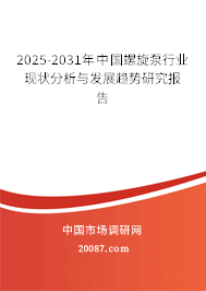 2025-2031年中国螺旋泵行业现状分析与发展趋势研究报告