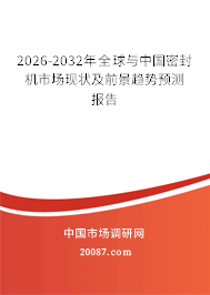 2026-2032年全球与中国密封机市场现状及前景趋势预测报告 2026-2032年全球与中国密封机市场现状及前景趋势预测报告