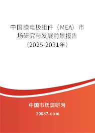 中国膜电极组件(MEA)市场研究与发展前景报告(2025-2031年) 中国膜电极组件(MEA)市场研究与发展前景报告(2025-2031年)