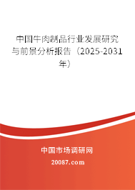 中国牛肉制品行业发展研究与前景分析报告（2025-2031年）