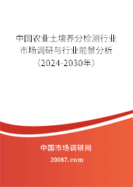 中国农业土壤养分检测行业市场调研与行业前景分析(2024-2030年) 中国农业土壤养分检测行业市场调研与行业前景分析(2024-2030年)