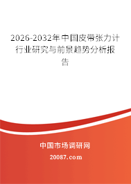 2026-2032年中国皮带张力计行业研究与前景趋势分析报告