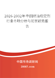 2026-2032年中国燃油稳定剂行业市场分析与前景趋势报告 2026-2032年中国燃油稳定剂行业市场分析与前景趋势报告