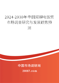 2024-2030年中国双胆电饭煲市场调查研究与发展趋势预测