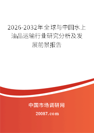 2026-2032年全球与中国水上油品运输行业研究分析及发展前景报告