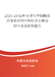 2025-2031年全球与中国糖皮质激素药物市场现状全面调研与发展趋势报告