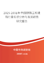 2025-2031年中国铁路工程建筑行业现状分析与发展趋势研究报告 2025-2031年中国铁路工程建筑行业现状分析与发展趋势研究报告