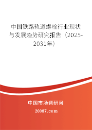 中国铁路轨道螺栓行业现状与发展趋势研究报告（2025-2031年）