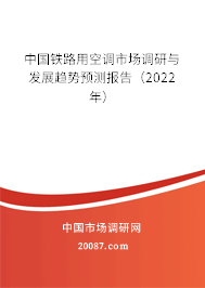 中国铁路用空调市场调研与发展趋势预测报告（2022年）