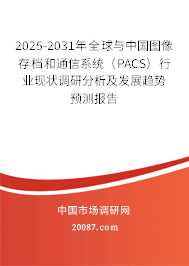 2025-2031年全球与中国图像存档和通信系统（PACS）行业现状调研分析及发展趋势预测报告