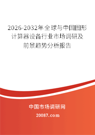 2026-2032年全球与中国图形计算器设备行业市场调研及前景趋势分析报告 2026-2032年全球与中国图形计算器设备行业市场调研及前景趋势分析报告