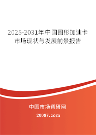 2025-2031年中国图形加速卡市场现状与发展前景报告 2025-2031年中国图形加速卡市场现状与发展前景报告