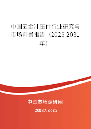 中国五金冲压件行业研究与市场前景报告(2025-2031年) 中国五金冲压件行业研究与市场前景报告(2025-2031年)