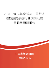2026-2032年全球与中国行人碰撞预防系统行业调研及前景趋势预测报告 2026-2032年全球与中国行人碰撞预防系统行业调研及前景趋势预测报告