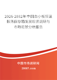 2026-2032年中国血小板恒温振荡保存箱发展现状调研与市场前景分析报告