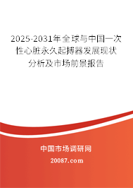 2025-2031年全球与中国一次性心脏永久起搏器发展现状分析及市场前景报告