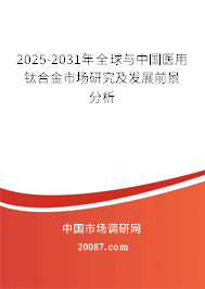2025-2031年全球与中国医用钛合金市场研究及发展前景分析