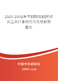 2025-2031年中国智能园艺修剪工具行业研究与前景趋势报告 2025-2031年中国智能园艺修剪工具行业研究与前景趋势报告