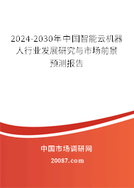 2024-2030年中国智能云机器人行业发展研究与市场前景预测报告 2024-2030年中国智能云机器人行业发展研究与市场前景预测报告