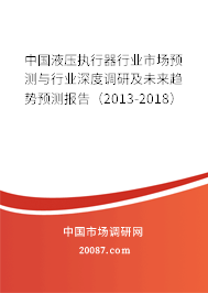中国液压执行器行业市场预测与行业深度调研及未来趋势预测报告（2013-2018）