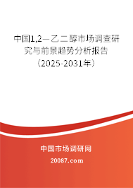 中国1,2—乙二醇市场调查研究与前景趋势分析报告（2025-2031年）