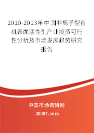 2010-2013年中国非离子型有机表面活性剂产业投资可行性分析及市场发展趋势研究报告 2010-2013年中国非离子型有机表面活性剂产业投资可行性分析及市场发展趋势研究报告
