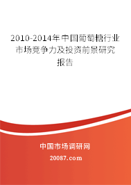 2010-2014年中国葡萄糖行业市场竞争力及投资前景研究报告 2010-2014年中国葡萄糖行业市场竞争力及投资前景研究报告
