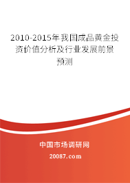 2010-2015年我国成品黄金投资价值分析及行业发展前景预测 2010-2015年我国成品黄金投资价值分析及行业发展前景预测