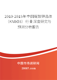 2010-2015年中国铌酸钾晶体(KNbO3)行业深度研究与预测分析报告 2010-2015年中国铌酸钾晶体(KNbO3)行业深度研究与预测分析报告