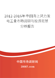 2012-2016年中国海上风力发电工业市场调研与投资前景分析报告