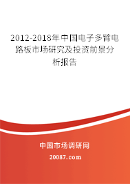 2012-2018年中国电子多臂电路板市场研究及投资前景分析报告
