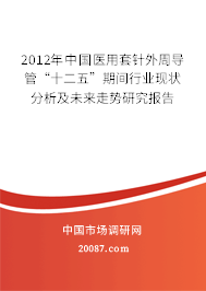 2012年中国医用套针外周导管“十二五”期间行业现状分析及未来走势研究报告