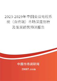 2023-2029年中国会议电视系统(含终端)市场深度剖析及发展趋势预测报告 2023-2029年中国会议电视系统(含终端)市场深度剖析及发展趋势预测报告