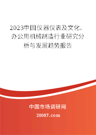 2023中国仪器仪表及文化、办公用机械制造行业研究分析与发展趋势报告 2023中国仪器仪表及文化、办公用机械制造行业研究分析与发展趋势报告