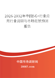 2026-2032年中国5G+行业应用行业调研与市场前景预测报告 2026-2032年中国5G+行业应用行业调研与市场前景预测报告